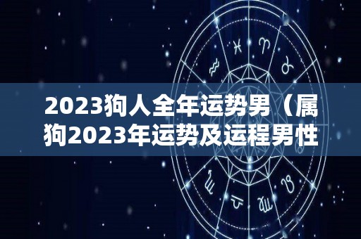 2023狗人全年运势男（属狗2023年运势及运程男性）