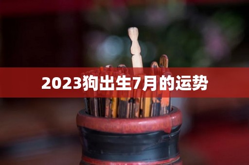 2023狗出生7月的运势