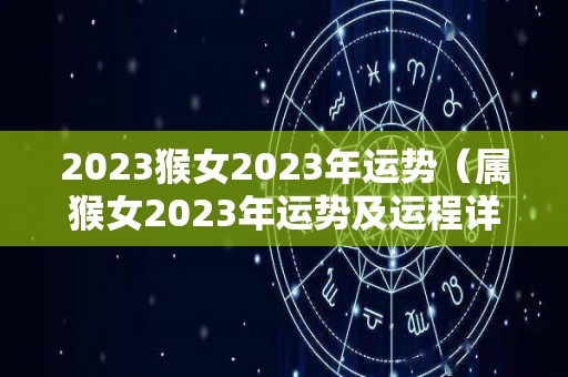 2023猴女2023年运势（属猴女2023年运势及运程详解）