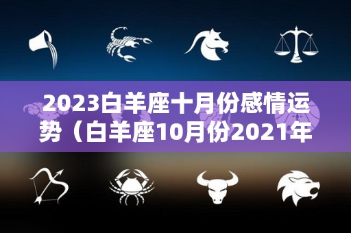 2023白羊座十月份感情运势（白羊座10月份2021年）