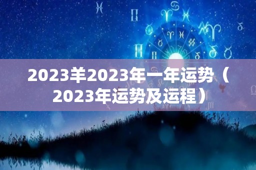 2023羊2023年一年运势（2023年运势及运程）