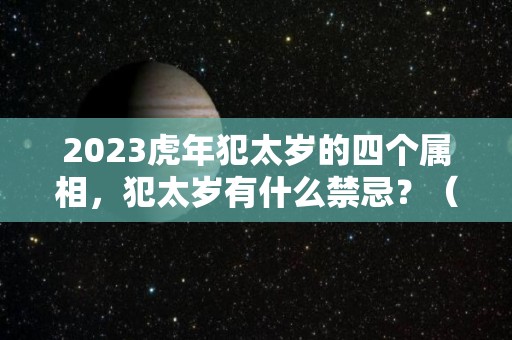 2023虎年犯太岁的四个属相，犯太岁有什么禁忌？（2023年犯太岁的生肖属相）