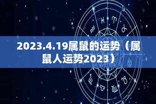 2023.4.19属鼠的运势（属鼠人运势2023）