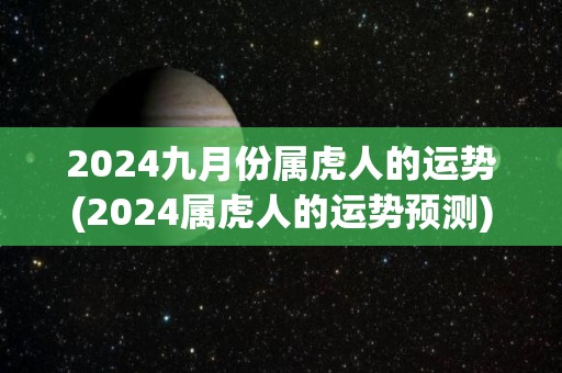 2024九月份属虎人的运势(2024属虎人的运势预测)