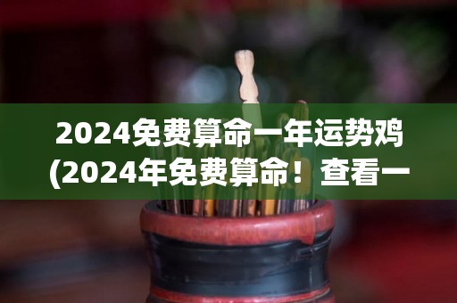 2024免费算命一年运势鸡(2024年免费算命！查看一年鸡的运势！)