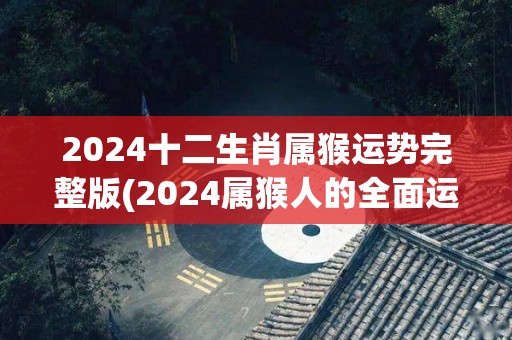 2024十二生肖属猴运势完整版(2024属猴人的全面运势预测)