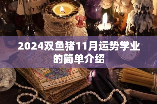 2024双鱼猪11月运势学业的简单介绍