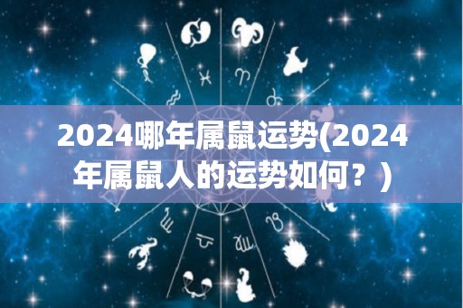 2024哪年属鼠运势(2024年属鼠人的运势如何？)