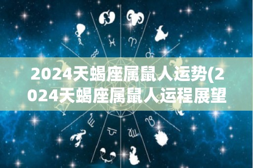 2024天蝎座属鼠人运势(2024天蝎座属鼠人运程展望)