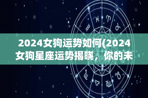 2024女狗运势如何(2024女狗星座运势揭晓，你的未来会怎样？)