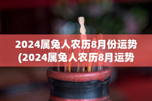 2024属兔人农历8月份运势(2024属兔人农历8月运势大揭秘！)