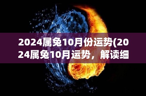 2024属兔10月份运势(2024属兔10月运势，解读细致，幸运多多！)