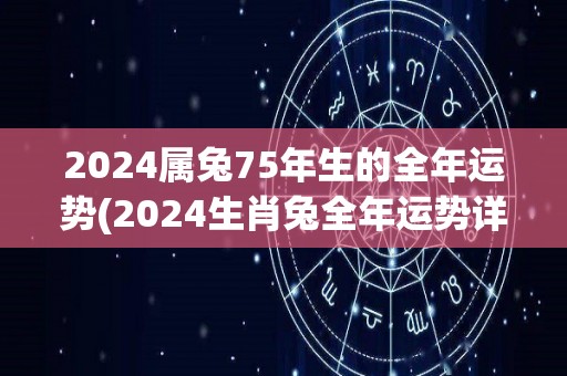 2024属兔75年生的全年运势(2024生肖兔全年运势详解)