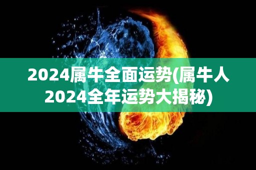 2024属牛全面运势(属牛人2024全年运势大揭秘)