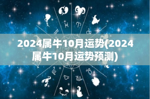 2024属牛10月运势(2024属牛10月运势预测)