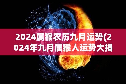 2024属猴农历九月运势(2024年九月属猴人运势大揭秘！)