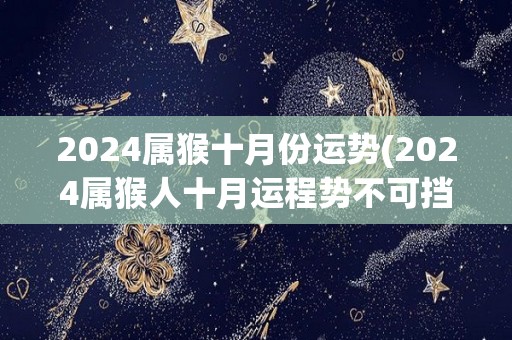 2024属猴十月份运势(2024属猴人十月运程势不可挡)