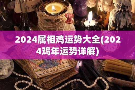 2024属相鸡运势大全(2024鸡年运势详解)