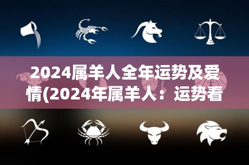 2024属羊人全年运势及爱情(2024年属羊人：运势看涨，爱情顺利进行)