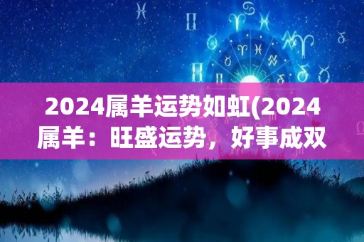 2024属羊运势如虹(2024属羊：旺盛运势，好事成双！)