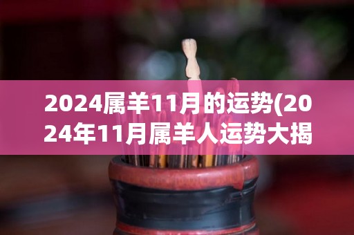 2024属羊11月的运势(2024年11月属羊人运势大揭秘！)