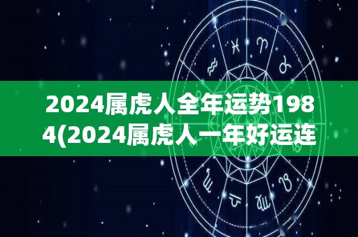 2024属虎人全年运势1984(2024属虎人一年好运连连，事业爱情双丰收)