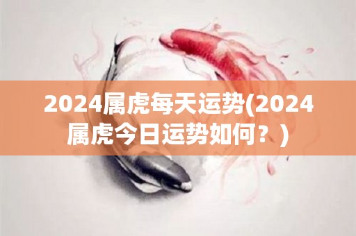 2024属虎每天运势(2024属虎今日运势如何？)