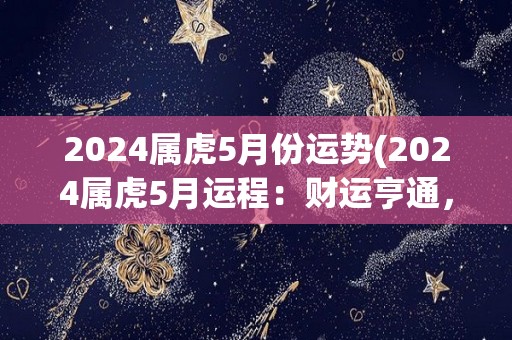 2024属虎5月份运势(2024属虎5月运程：财运亨通，事业有成！)