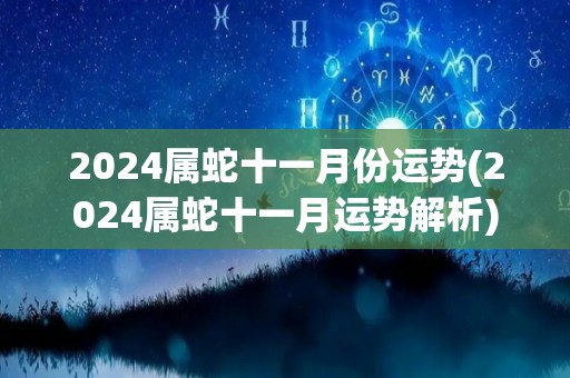 2024属蛇十一月份运势(2024属蛇十一月运势解析)