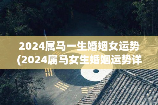 2024属马一生婚姻女运势(2024属马女生婚姻运势详解)