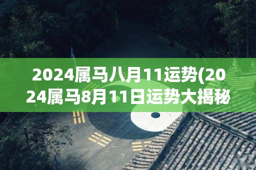 2024属马八月11运势(2024属马8月11日运势大揭秘)