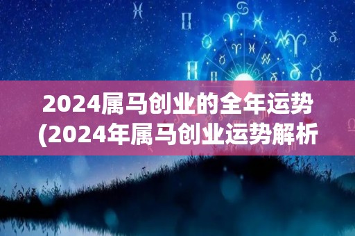 2024属马创业的全年运势(2024年属马创业运势解析)