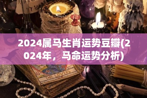 2024属马生肖运势豆瓣(2024年，马命运势分析)