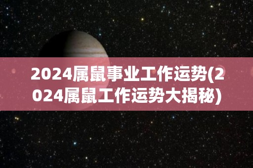 2024属鼠事业工作运势(2024属鼠工作运势大揭秘)