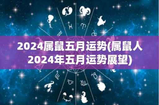 2024属鼠五月运势(属鼠人2024年五月运势展望)