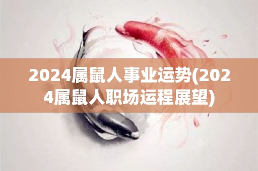 2024属鼠人事业运势(2024属鼠人职场运程展望)