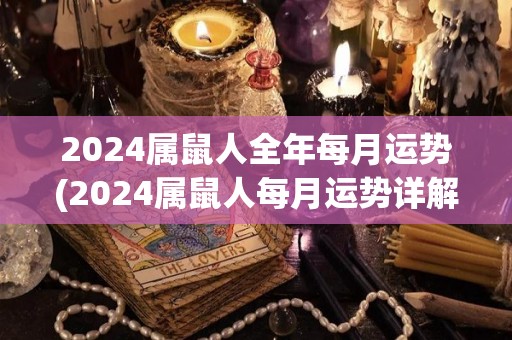 2024属鼠人全年每月运势(2024属鼠人每月运势详解)