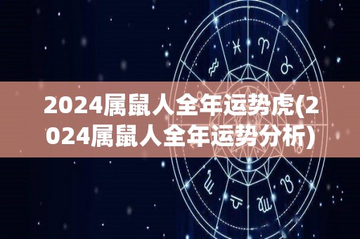 2024属鼠人全年运势虎(2024属鼠人全年运势分析)