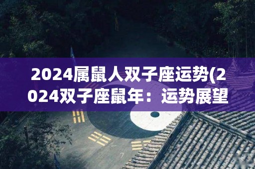 2024属鼠人双子座运势(2024双子座鼠年：运势展望)