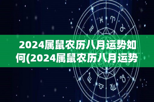 2024属鼠农历八月运势如何(2024属鼠农历八月运势解析)