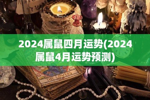 2024属鼠四月运势(2024属鼠4月运势预测)