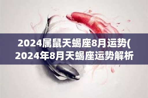 2024属鼠天蝎座8月运势(2024年8月天蝎座运势解析)