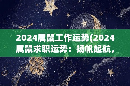 2024属鼠工作运势(2024属鼠求职运势：扬帆起航，努力拼搏，收获满满！)