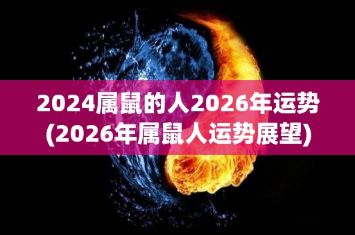 2024属鼠的人2026年运势(2026年属鼠人运势展望)