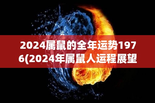 2024属鼠的全年运势1976(2024年属鼠人运程展望)