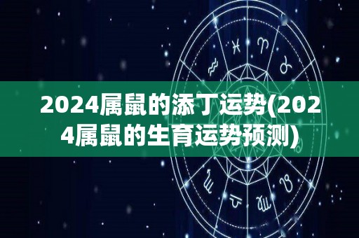 2024属鼠的添丁运势(2024属鼠的生育运势预测)