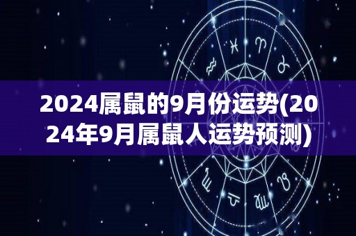 2024属鼠的9月份运势(2024年9月属鼠人运势预测)