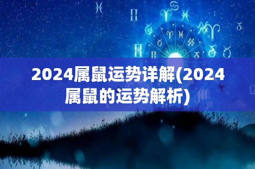 2024属鼠运势详解(2024属鼠的运势解析)