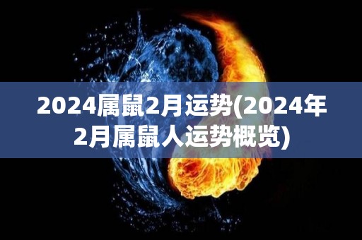 2024属鼠2月运势(2024年2月属鼠人运势概览)