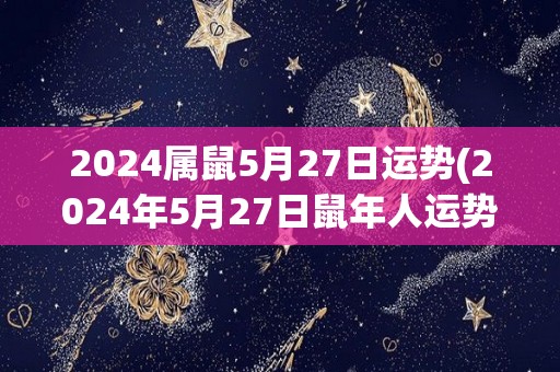 2024属鼠5月27日运势(2024年5月27日鼠年人运势解析)